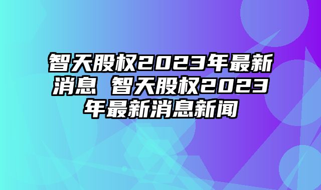 智天資訊速遞,智天資訊速遞,掌握最新動態??